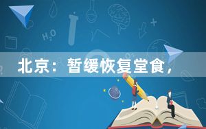 北京：暂缓恢复堂食，暂缓中小学、幼儿园返校