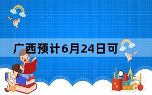 广西预计6月24日可查询高考成绩