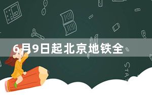 6月9日起北京地铁全网、城六区地面公交刷卡自动核验健康码