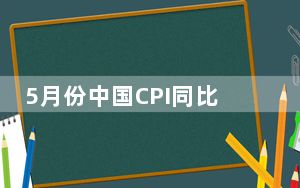 5月份中国CPI同比上涨2.1% 环比年内首次下降