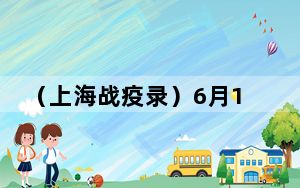 （上海战疫录）6月1日起进入公共场所、搭乘公共交通需持72小时内核酸检测证明