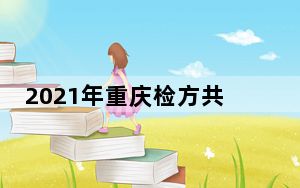 2021年重庆检方共起诉侵害未成年人犯罪920人