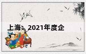 上海：2021年度企业年度报告延期至2022年9月30日