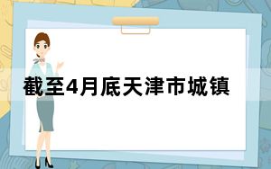 截至4月底天津市城镇新增就业11.65万人