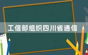 工信部组织四川省通信行业全力开展雅安地震应急通信保障