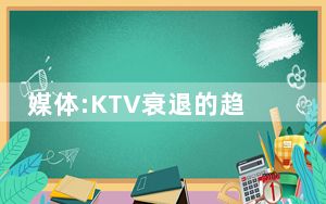媒体:KTV衰退的趋势肉眼可见 内幕曝光简直太意外了