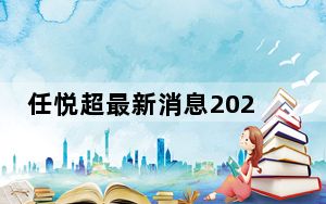 任悦超最新消息2023走红 任悦超是哪个学校毕业的是怎么火的？
