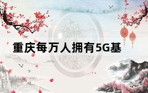 重庆每万人拥有5G基站数居西部第一