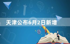 天津公布6月2日新增阳性感染者详情
