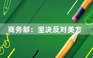 商务部：坚决反对美方与中国台湾地区宣布启动所谓“美台21世纪贸易倡议”