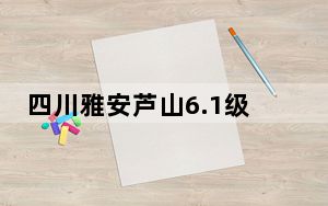 四川雅安芦山6.1级地震：已抢通2条省道3条县道