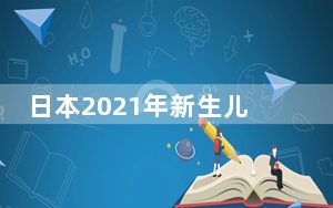 日本2021年新生儿数量创新低