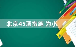 北京45项措施 为小微企业送上纾困发展“及时雨”