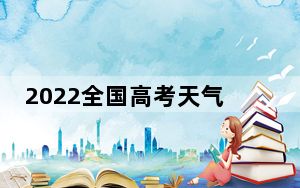 2022全国高考天气地图出炉 广东广西等8省区考生需警惕强降雨
