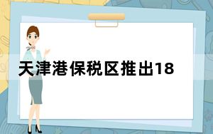 天津港保税区推出18条举措稳经济