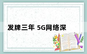 发牌三年 5G网络深度覆盖 应用融入千行百业